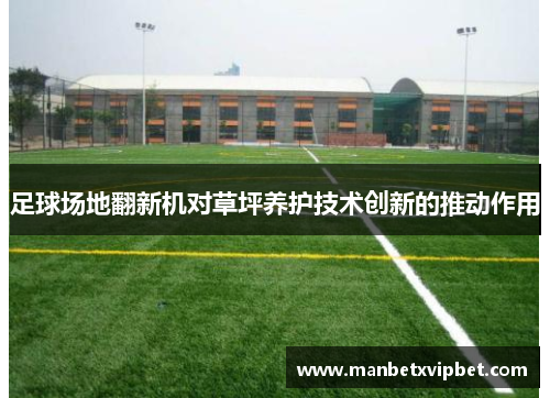 足球场地翻新机对草坪养护技术创新的推动作用